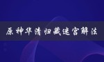 原神华清归藏迷宫解法（原神华清归藏迷宫怎么通关）