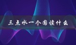 三点水一个围读什么（三点水围读何字）