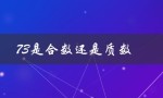 73是合数还是质数（73是质数吗）