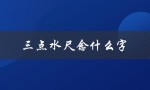 三点水尺念什么字（三点水如何加已念）