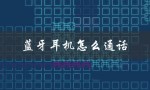 蓝牙耳机怎么通话（蓝牙耳机通话问题）