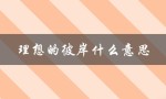 理想的彼岸什么意思（驶向理想的彼岸是什么）