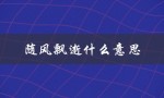 随风飘逝什么意思（随风飘逝的含义是什么）