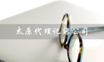 太原代理记账公司（太原代理记账公司前十强是哪些）