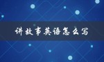 讲故事英语怎么写（如何讲英语故事）