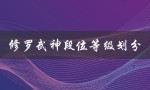 修罗武神段位等级划分（修罗武神境界等级如何划分）