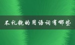 不礼貌的用语词有哪些（常见的不文明用语及其影响）