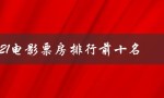 2021电影票房排行前十名（2021年全球电影票房前十名是什么）