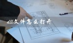 dll文件怎么打开（如何打开和编辑dll文件）