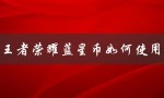 王者荣耀蓝星币如何使用（王者荣耀蓝星币兑换方法）