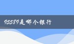 95589是哪个银行（解答这个疑问，让你不再犯愁）