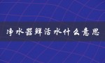 净水器鲜活水什么意思（净水器pgp是啥）