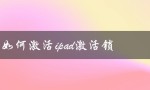 如何激活ipad激活锁（如何激活iPad）