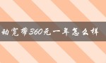 移动宽带360元一年怎么样（移动宽带如何360元一年办理）