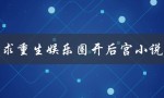 求重生娱乐圈开后宫小说（如何求重生娱乐圈开后宫小说）