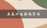 石是什么结构字体（石字的字体结构是什么）