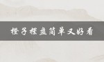 橙子摆盘简单又好看（橙子怎样摆盘才简单漂亮）