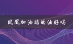 凤凰加油站的油好吗（凤凰加油站是什么）
