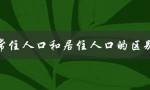 常住人口和居住人口的区别（常住人口与非常住人口的区别）