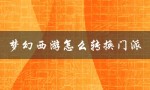 梦幻西游怎么转换门派（梦幻西游转换门派费用）