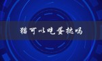 猫可以吃蛋挞吗（猫咪不能吃哪些食物）