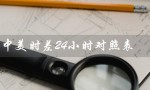 中美时差24小时对照表（中美夏令时时差24小时）