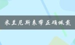 米兰尼斯表带正确佩戴（米兰尼斯表带怎么正确佩戴）