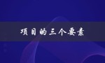 项目的三个要素（项目的基本要素是什么）