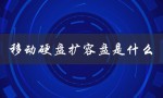移动硬盘扩容盘是什么（移动硬盘是什么）