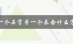 一个石字旁一个乐念什么字（石字旁和乐念字有什么关系）