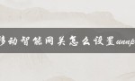 中国移动智能网关怎么设置unnp（什么是中国移动智能网关）