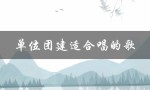 单位团建适合唱的歌（单位团建活动有哪些）