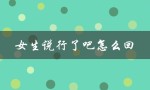 女生说行了吧怎么回（如何回复女生说行吧）