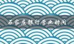 石家庄银行营业时间（石家庄银行春节营业时间）