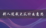 别人送我大瓜什么意思（大瓜的象征意义）
