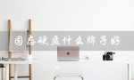 固态硬盘什么牌子好（固态硬盘哪个牌子好）