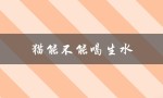 猫能不能喝生水（猫可否喝羊奶粉）