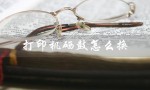 打印机硒鼓怎么换（如何更换打印机墨粉）