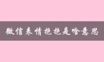 微信表情抱抱是啥意思（微信表情图片意思大全）