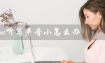 iphone听筒声音小怎么办（iPhone听筒小怎么办）
