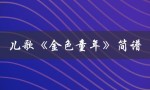 儿歌金色童年简谱（金色童年的简谱是什么）