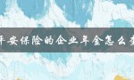 平安保险的企业年金怎么查（平安企业年金查询方法）