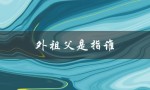 外祖父是指谁（谁是祖父）