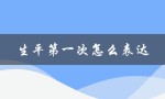 生平第一次怎么表达（生平第一次怎么形容）