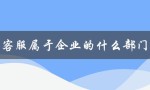 客服属于企业的什么部门（淘宝客服属于哪个部门）