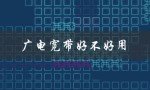 广电宽带好不好用（广电100m宽带怎么样）