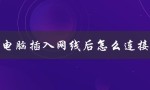 电脑插入网线后怎么连接（电脑插好网线后如何连接）