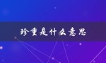 珍重是什么意思（各自珍重的含义是什么）