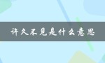 许久不见是什么意思（许久不见，别来无恙）