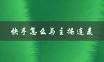 快手怎么与主播连麦（快手如何与主播连麦）